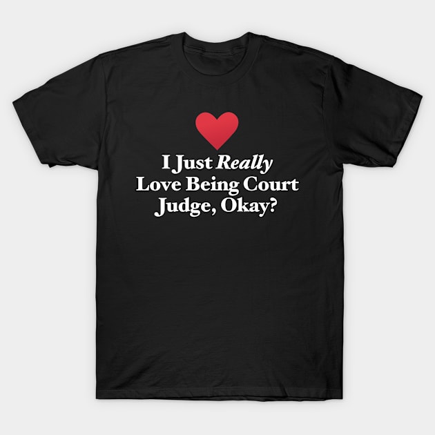 I Just Really Love Being Court Judge, Okay? T-Shirt by MapYourWorld